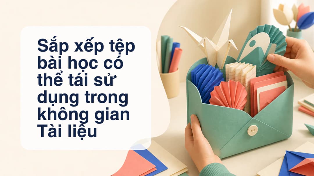 Giáo viên sắp xếp tệp bài học tái sử dụng trong không gian tài liệu riêng